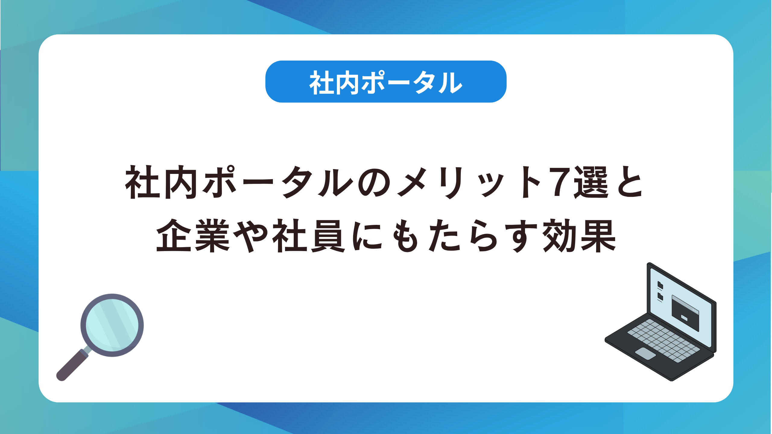 社内ポータルのメリット7選と企業や社員にもたらす効果